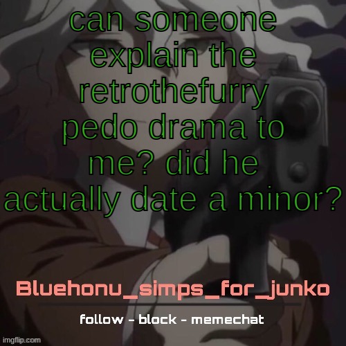 im kinda confused cos it just kinda popped up | can someone explain the retrothefurry pedo drama to me? did he actually date a minor? | image tagged in honu's nagito gun temp thanks suga | made w/ Imgflip meme maker