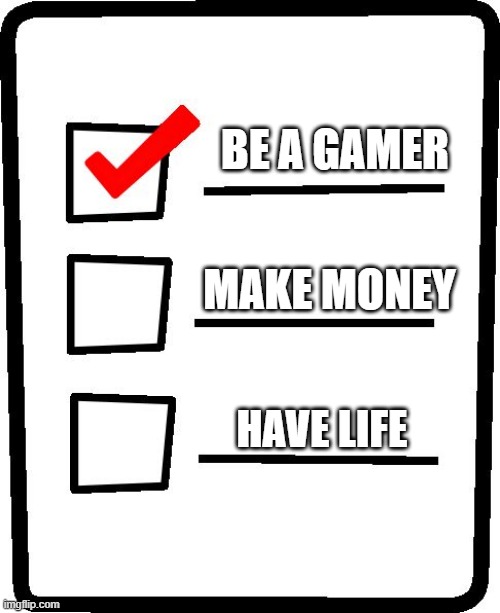 This checklist is locked eternally | BE A GAMER; MAKE MONEY; HAVE LIFE | image tagged in checklist | made w/ Imgflip meme maker