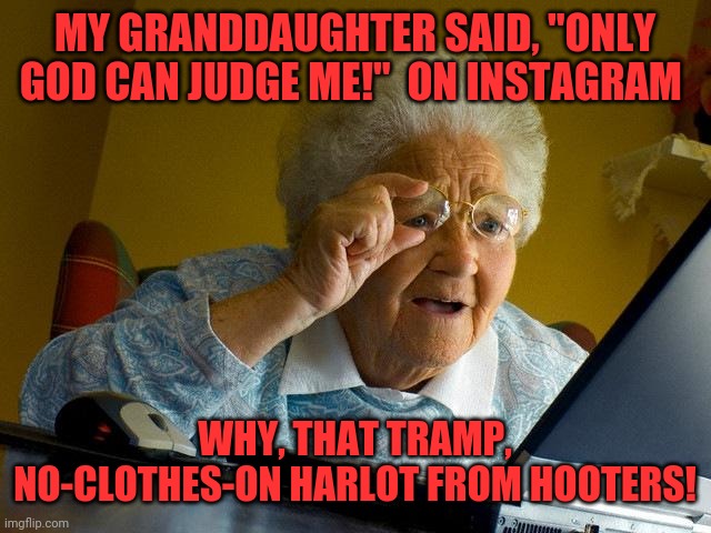 Grandma sees family online | MY GRANDDAUGHTER SAID, "ONLY GOD CAN JUDGE ME!"  ON INSTAGRAM; WHY, THAT TRAMP, NO-CLOTHES-ON HARLOT FROM HOOTERS! | image tagged in memes,grandma finds the internet,granddaughter,instagram | made w/ Imgflip meme maker
