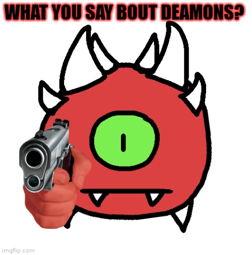 Vibe Check Cacodemon | WHAT YOU SAY BOUT DEAMONS? | image tagged in vibe check cacodemon | made w/ Imgflip meme maker