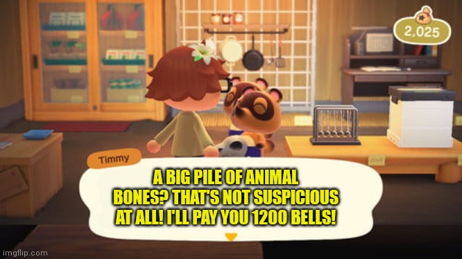 Animal crossing problems | A BIG PILE OF ANIMAL BONES? THAT'S NOT SUSPICIOUS AT ALL! I'LL PAY YOU 1200 BELLS! | image tagged in animal crossing,problems,timmy and tommy,bones,nintendo | made w/ Imgflip meme maker