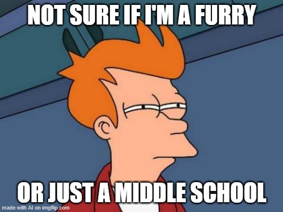Futurama Fry | NOT SURE IF I'M A FURRY; OR JUST A MIDDLE SCHOOL | image tagged in memes,futurama fry | made w/ Imgflip meme maker