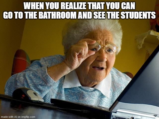 Grandma Finds The Internet | WHEN YOU REALIZE THAT YOU CAN GO TO THE BATHROOM AND SEE THE STUDENTS | image tagged in memes,grandma finds the internet | made w/ Imgflip meme maker