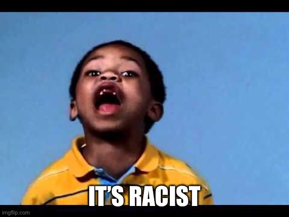 That's racist 2 | IT’S RACIST | image tagged in that's racist 2 | made w/ Imgflip meme maker