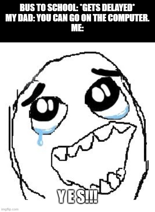 NANI! | BUS TO SCHOOL: *GETS DELAYED*
MY DAD: YOU CAN GO ON THE COMPUTER.
ME:; Y E S!!! | image tagged in memes,happy guy rage face,bus | made w/ Imgflip meme maker