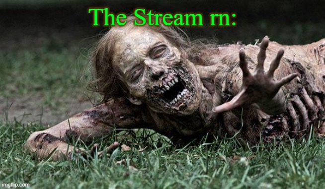 Walking Dead Zombie | The Stream rn: | image tagged in walking dead zombie | made w/ Imgflip meme maker