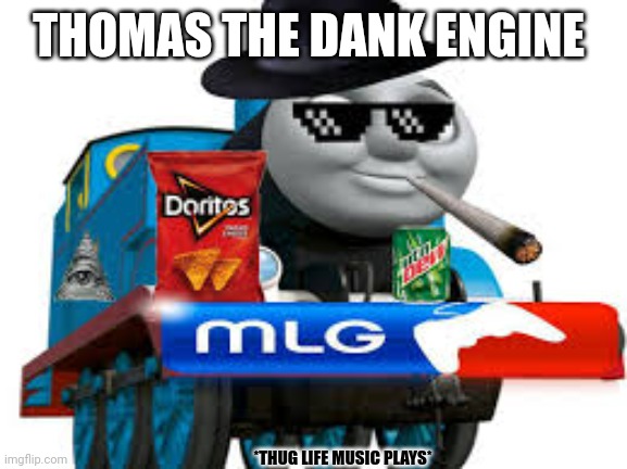 thomas the dank engine | THOMAS THE DANK ENGINE; *THUG LIFE MUSIC PLAYS* | image tagged in thomas the dank engine | made w/ Imgflip meme maker