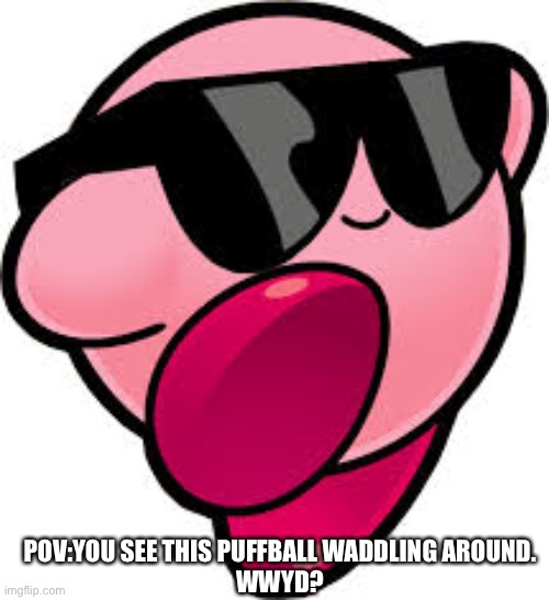 OP Ocs allowed,very recommended if you attack them. | POV:YOU SEE THIS PUFFBALL WADDLING AROUND.
WWYD? | image tagged in kirby | made w/ Imgflip meme maker