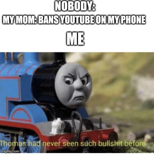 Thomas has  never seen such bullshit before | NOBODY:; MY MOM: BANS YOUTUBE ON MY PHONE; ME | image tagged in thomas has never seen such bullshit before | made w/ Imgflip meme maker
