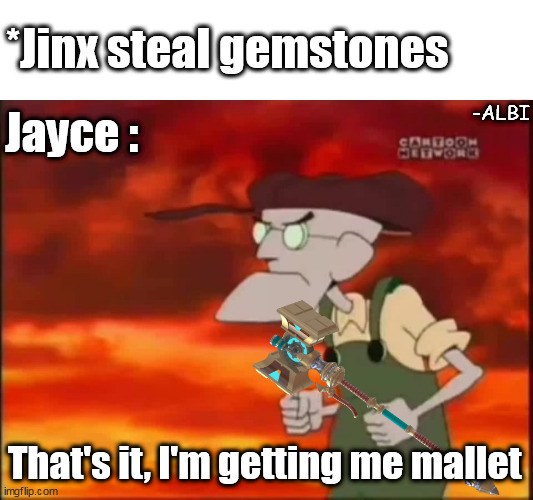 Hammer Time. | *Jinx steal gemstones; Jayce :; -ALBI; That's it, I'm getting me mallet | image tagged in that's it i'm getting me mallet | made w/ Imgflip meme maker
