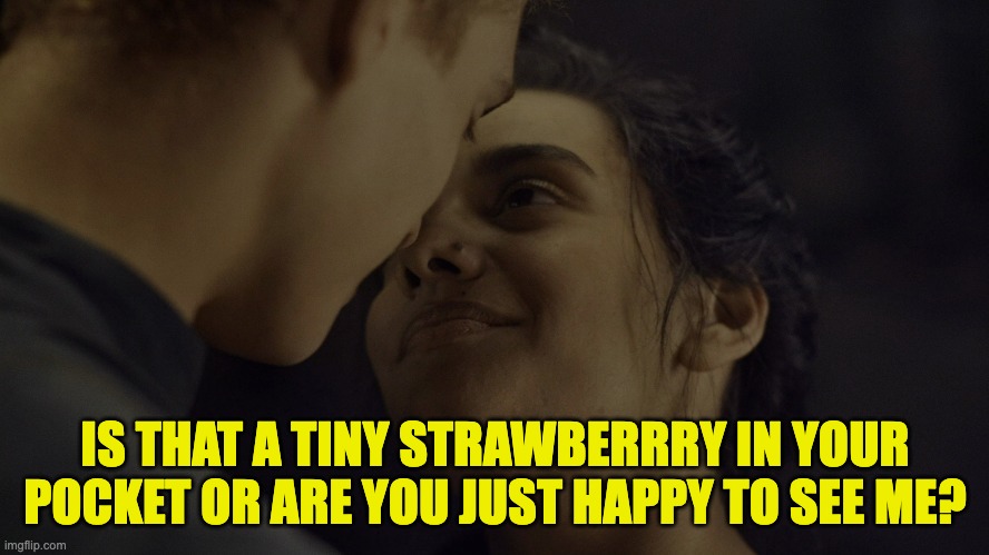 The Real Reason Egwene Dumped Rand | IS THAT A TINY STRAWBERRRY IN YOUR POCKET OR ARE YOU JUST HAPPY TO SEE ME? | image tagged in wheel of time | made w/ Imgflip meme maker