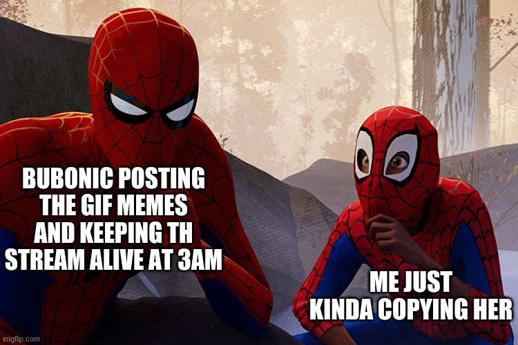 Learning from spiderman | BUBONIC POSTING THE GIF MEMES AND KEEPING THE STREAM ALIVE AT 3AM; ME JUST KINDA COPYING HER | image tagged in learning from spiderman | made w/ Imgflip meme maker