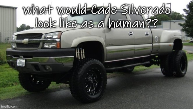 lets see y'alls concepts | what would Cade Silverado look like as a human?? | image tagged in 06_silverado full body reveal or something ik it'sa me | made w/ Imgflip meme maker