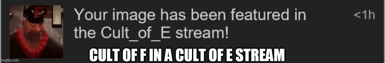 A Cult_of_F image in a Cult_of_E stream | CULT OF F IN A CULT OF E STREAM | image tagged in f | made w/ Imgflip meme maker