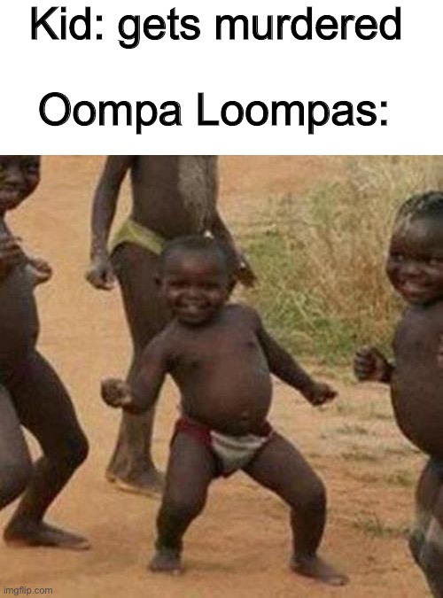 Just help the kid | Kid: gets murdered; Oompa Loompas: | image tagged in memes,third world success kid | made w/ Imgflip meme maker