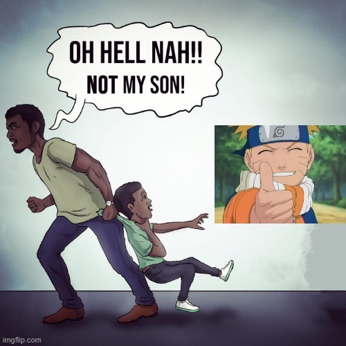 Happy Naruto Hate November yall. | image tagged in oh hell nah not my son | made w/ Imgflip meme maker