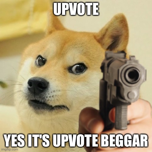a | UPVOTE; YES IT'S UPVOTE BEGGAR | image tagged in doge holding a gun,dog | made w/ Imgflip meme maker