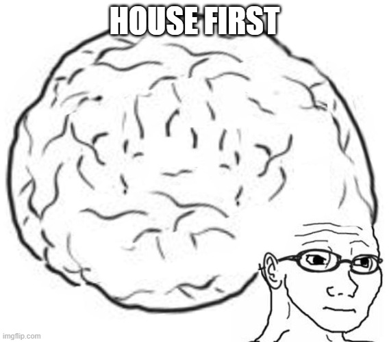 Big Brain | HOUSE FIRST | image tagged in big brain | made w/ Imgflip meme maker