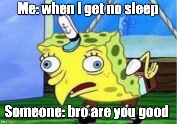 No sleep | Me: when I get no sleep; Someone: bro are you good | image tagged in memes,mocking spongebob | made w/ Imgflip meme maker