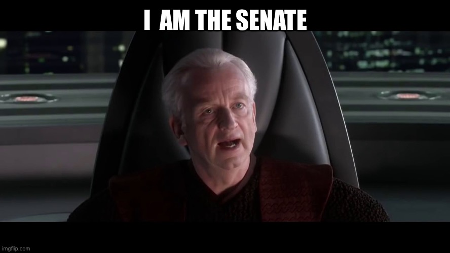 I AM THE SENATE | I  AM THE SENATE | image tagged in i am the senate | made w/ Imgflip meme maker