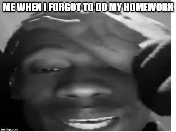 travis scot | ME WHEN I FORGOT TO DO MY HOMEWORK | image tagged in school | made w/ Imgflip meme maker