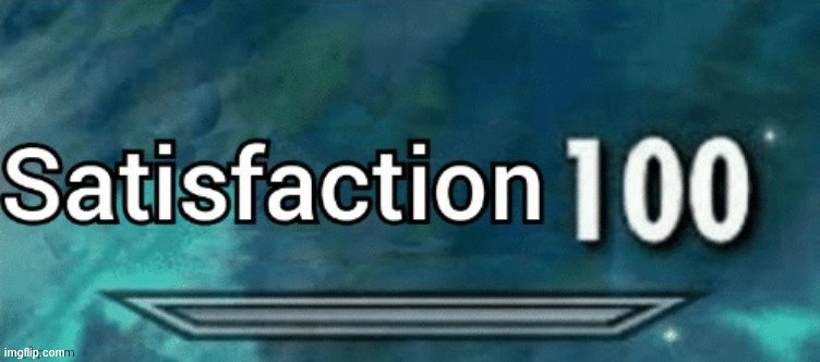 Satisfaction 100 | image tagged in satisfaction 100 | made w/ Imgflip meme maker