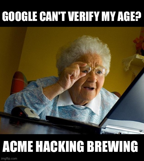 The opposite effect |  GOOGLE CAN'T VERIFY MY AGE? ACME HACKING BREWING | image tagged in grandma finds the internet,hacking,cyber monday,google | made w/ Imgflip meme maker