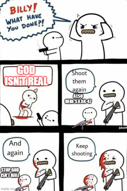 cant think of a meme to make | GOD ISN'T REAL; ALSO HERE'S A AK-47; STOP GOD ISN'T REAL | image tagged in billy what have you done keep shooting | made w/ Imgflip meme maker