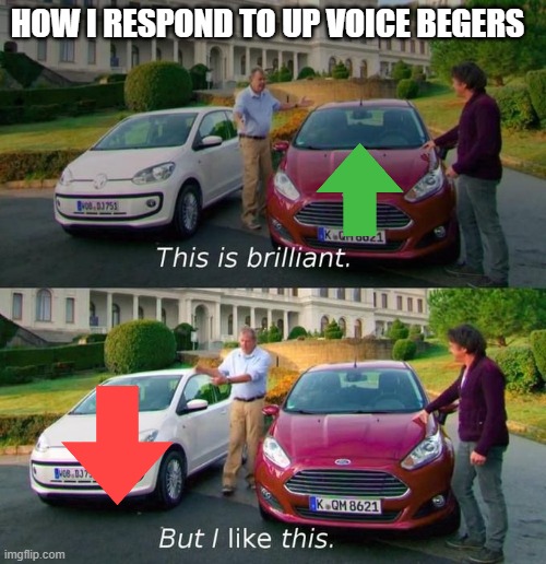 This Is Brilliant But I Like This | HOW I RESPOND TO UP VOICE BEGERS | image tagged in this is brilliant but i like this | made w/ Imgflip meme maker