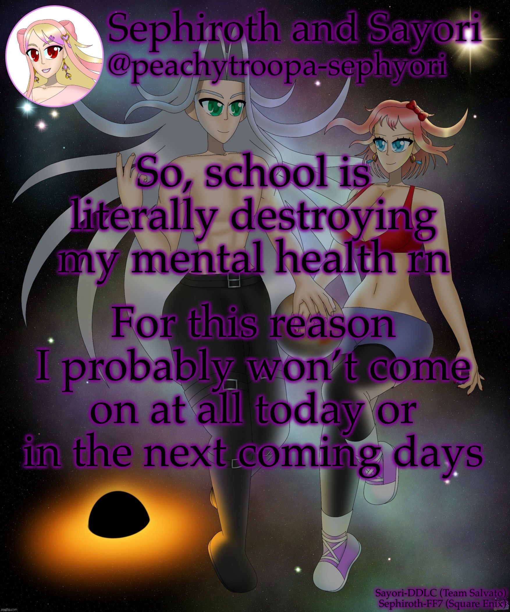 Sayori and Sephiroth | So, school is literally destroying my mental health rn; For this reason I probably won’t come on at all today or in the next coming days | image tagged in sayori and sephiroth | made w/ Imgflip meme maker