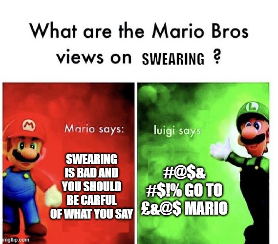 Mario Bros Views | SWEARING; SWEARING IS BAD AND YOU SHOULD BE CARFUL OF WHAT YOU SAY; #@$& #$!% GO TO £&@$ MARIO | image tagged in mario bros views | made w/ Imgflip meme maker