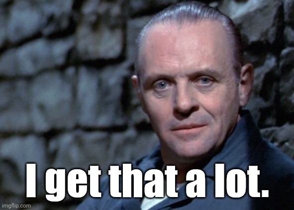 Hannibal says: I'm listening. | I get that a lot. | image tagged in hannibal says i'm listening | made w/ Imgflip meme maker