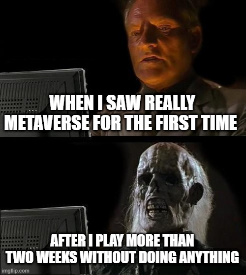 mine | WHEN I SAW REALLY METAVERSE FOR THE FIRST TIME; AFTER I PLAY MORE THAN TWO WEEKS WITHOUT DOING ANYTHING | image tagged in memes,i'll just wait here | made w/ Imgflip meme maker