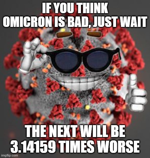mu, nu, xi, omicron, ... | IF YOU THINK OMICRON IS BAD, JUST WAIT; THE NEXT WILL BE 3.14159 TIMES WORSE | image tagged in coronavirus,covid-19,omicron,virus | made w/ Imgflip meme maker