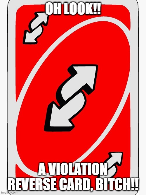 haha, violation reverse card goes brrr | OH LOOK!! A VIOLATION REVERSE CARD, BITCH!! | image tagged in uno reverse card,reverse,violation,haha brrrrrrr | made w/ Imgflip meme maker