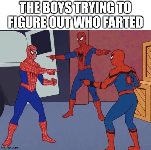 3 Spiderman Pointing | THE BOYS TRYING TO FIGURE OUT WHO FARTED | image tagged in 3 spiderman pointing,ur mom | made w/ Imgflip meme maker