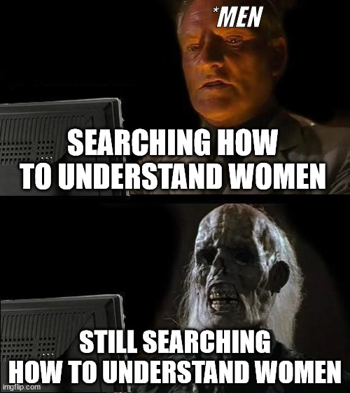 women are simple ;) | *MEN; SEARCHING HOW TO UNDERSTAND WOMEN; STILL SEARCHING HOW TO UNDERSTAND WOMEN | image tagged in memes,i'll just wait here,women,men,computer | made w/ Imgflip meme maker
