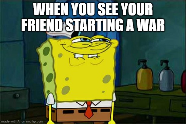 Don't You Squidward | WHEN YOU SEE YOUR FRIEND STARTING A WAR | image tagged in memes,don't you squidward | made w/ Imgflip meme maker