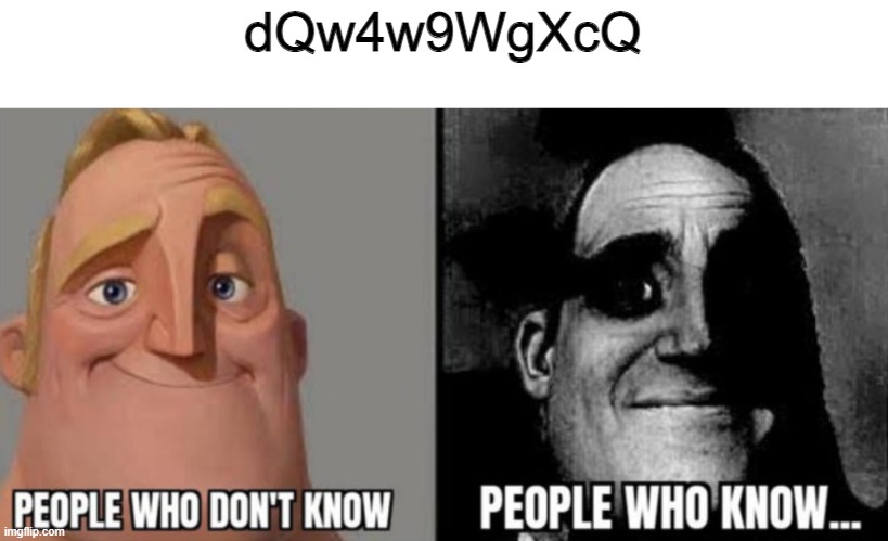 people who know | dQw4w9WgXcQ | image tagged in people who know,traumatized mr incredible | made w/ Imgflip meme maker