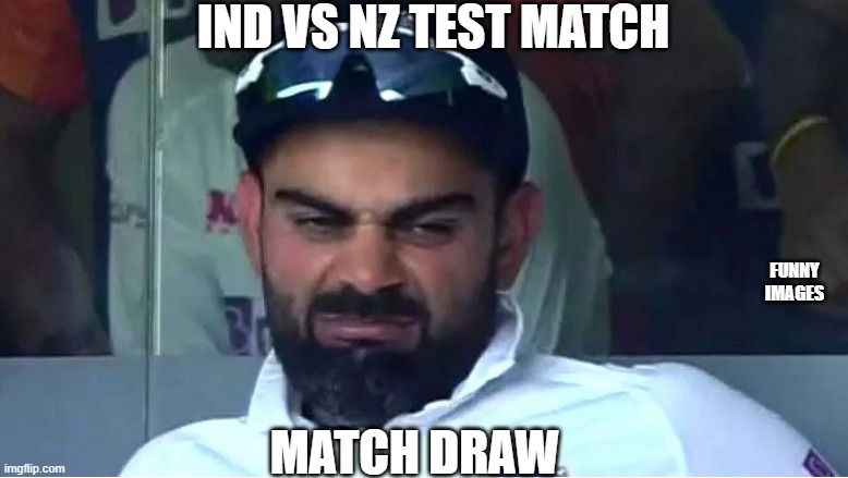what happens...... | IND VS NZ TEST MATCH; FUNNY IMAGES; MATCH DRAW | image tagged in virat_frustrated | made w/ Imgflip meme maker