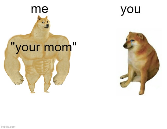 Buff Doge vs. Cheems Meme | me you "your mom" | image tagged in memes,buff doge vs cheems | made w/ Imgflip meme maker