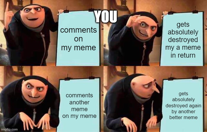 Gru's Plan Meme | comments on my meme gets absolutely destroyed my a meme in return comments another meme on my meme gets absolutely destroyed again by anothe | image tagged in memes,gru's plan | made w/ Imgflip meme maker