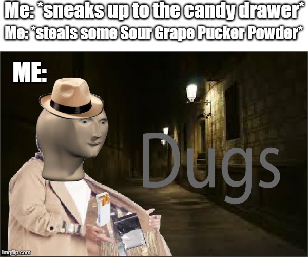 SUPER RELATABLE | Me: *sneaks up to the candy drawer*; Me: *steals some Sour Grape Pucker Powder*; ME: | image tagged in dugs | made w/ Imgflip meme maker