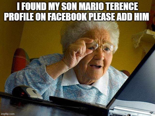 Grandma Finds The Internet | I FOUND MY SON MARIO TERENCE PROFILE ON FACEBOOK PLEASE ADD HIM | image tagged in memes,grandma finds the internet | made w/ Imgflip meme maker