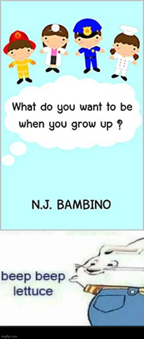 Do you want to be when you grow up? | image tagged in beep beep lettuce | made w/ Imgflip meme maker