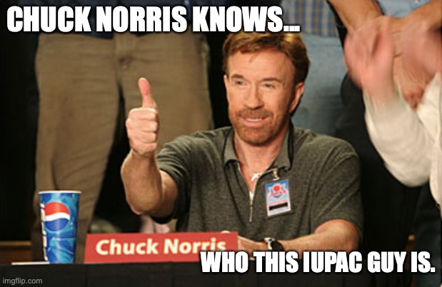 IUPAC | CHUCK NORRIS KNOWS... WHO THIS IUPAC GUY IS. | image tagged in memes,chuck norris approves,chuck norris | made w/ Imgflip meme maker