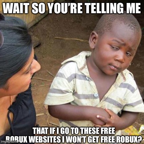 Third World Skeptical Kid | WAIT SO YOU’RE TELLING ME; THAT IF I GO TO THESE FREE ROBUX WEBSITES I WON’T GET FREE ROBUX? | image tagged in memes,third world skeptical kid | made w/ Imgflip meme maker