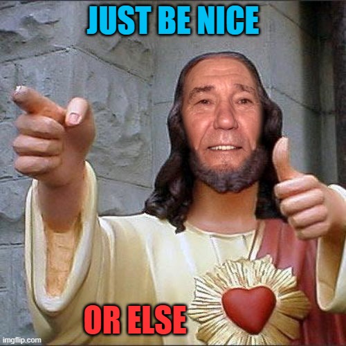 just be nice | JUST BE NICE; OR ELSE | image tagged in kewl christ,just do it | made w/ Imgflip meme maker