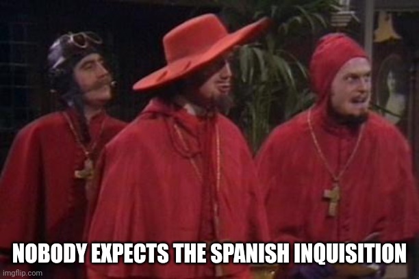 Nobody Expects the Spanish Inquisition Monty Python | NOBODY EXPECTS THE SPANISH INQUISITION | image tagged in nobody expects the spanish inquisition monty python | made w/ Imgflip meme maker