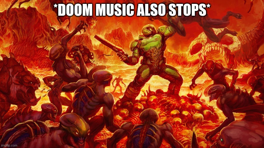 Doomguy | *DOOM MUSIC ALSO STOPS* | image tagged in doomguy | made w/ Imgflip meme maker